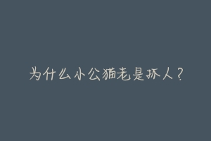 为什么小公猫老是抓人？-动物百科