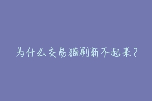 为什么交易猫刷新不起来？-动物百科