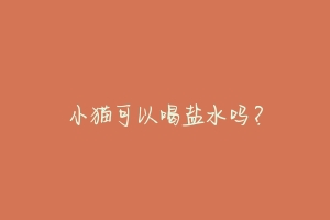 小猫可以喝盐水吗?-动物百科
