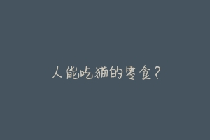 人能吃猫的零食？-动物百科