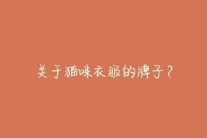 关于猫咪衣服的牌子？-动物百科