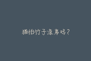 猫怕竹子凉席吗？-动物百科