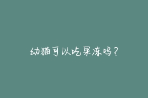 幼猫可以吃果冻吗？-动物百科