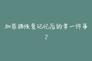 加菲猫恢复记忆后的第一件事?-动物百科