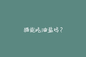 猫能吃油盐吗?-动物百科