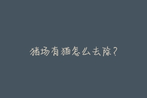猪场有猫怎么去除?-动物百科