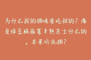 为什么我的猫咪爱吃甜的?像是绿豆糕麻薯半熟芝士什么的。本来听说猫?-动物百科