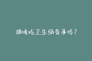 猫咪吃卫生纸有事吗?-动物百科