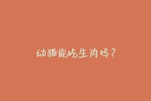 幼猫能吃生肉吗?-动物百科