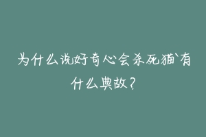 为什么说好奇心会杀死猫`有什么典故?-动物百科