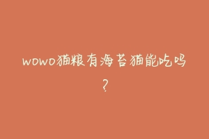 wowo猫粮有海苔猫能吃吗?-动物百科