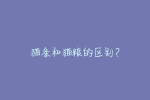 猫条和猫粮的区别?-动物百科