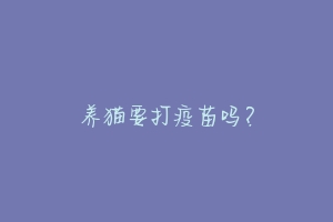 养猫要打疫苗吗?-动物百科