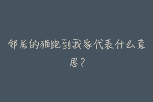 邻居的猫跑到我家代表什么意思?-动物百科