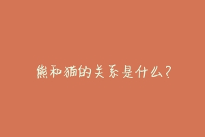 熊和猫的关系是什么?-动物百科