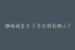 猫咪快生产了今天特别粘人?-动物百科