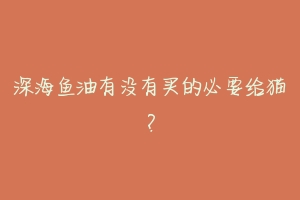 深海鱼油有没有买的必要给猫?-动物百科