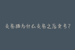 交易猫为什么交易之后卖号?-动物百科