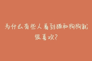 为什么有些人看到猫和狗狗就很喜欢?-动物百科