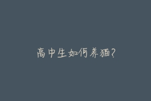 高中生如何养猫?-动物百科
