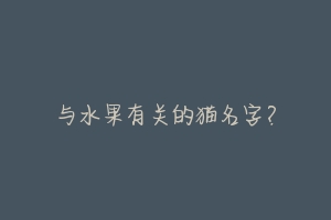 与水果有关的猫名字?-动物百科