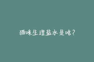猫咪生理盐水是啥?-动物百科