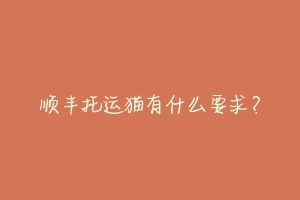 顺丰托运猫有什么要求?-动物百科