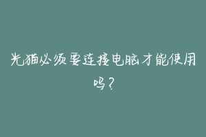 光猫必须要连接电脑才能使用吗?-动物百科