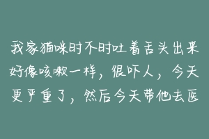 我家猫咪时不时吐着舌头出来好像咳嗽一样,很吓人,今天更严重了,然后今天带他去医院那个人说他只是在玩?-动物百科