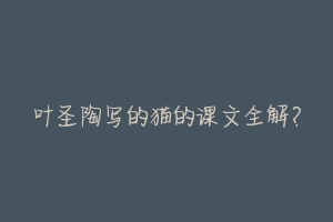 叶圣陶写的猫的课文全解?-动物百科