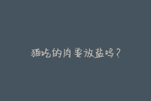 猫吃的肉要放盐吗?-动物百科