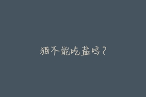 猫不能吃盐吗?-动物百科