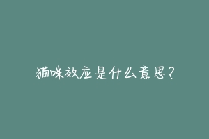 猫咪效应是什么意思?-动物百科