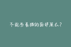 不能当着猫的面铲屎么?-动物百科