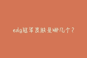 edg冠军皮肤是哪几个?-动物百科