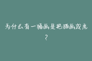 为什么有一幅画是把猫画成虎?-动物百科