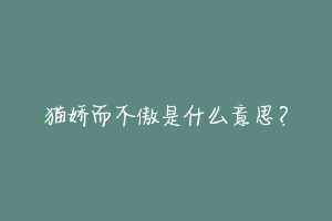 猫娇而不傲是什么意思？-动物百科