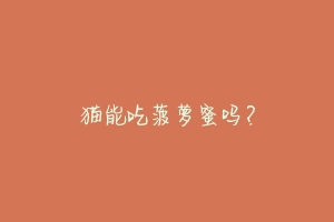 猫能吃菠萝蜜吗?-动物百科
