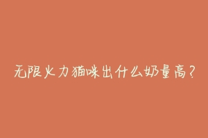 无限火力猫咪出什么奶量高？-动物百科