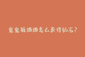 崽崽躲猫猫怎么获得钻石？-动物百科