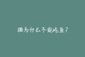 猫为什么不能吃鱼?-动物百科