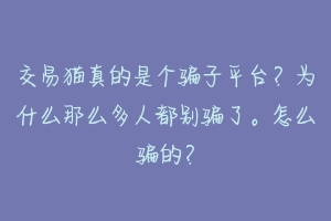 交易猫真的是个骗子平台?为什么那么多人都别骗了。怎么骗的?-动物百科