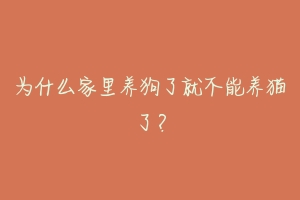 为什么家里养狗了就不能养猫了？-动物百科