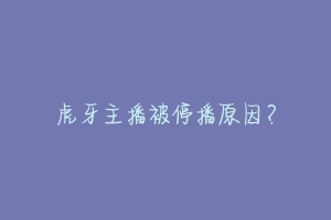 虎牙主播被停播原因?-动物百科