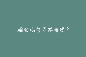 猫会吃多了拉稀吗?-动物百科