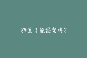 猫丢了能报警吗?-动物百科