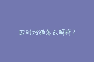 四时好猫怎么解释?-动物百科