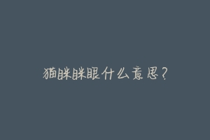猫眯眯眼什么意思?-动物百科