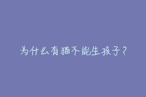 为什么有猫不能生孩子？-动物百科