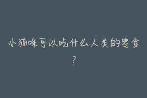 小猫咪可以吃什么人类的零食?-动物百科